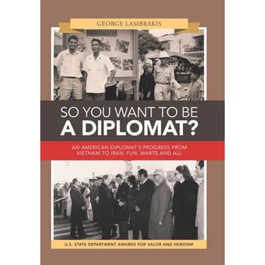 So You Want to Be a Diplomat?: An American Diplomat's Progress from Vietnam to Iran, Fun, Warts and All.