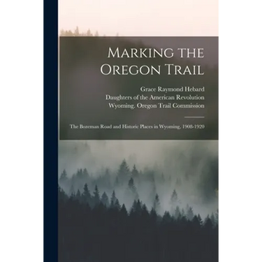 Marking the Oregon Trail: the Bozeman Road and Historic Places in Wyoming, 1908-1920