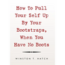 How to Pull Your Self up by Your Bootstraps, When You Have No Boots