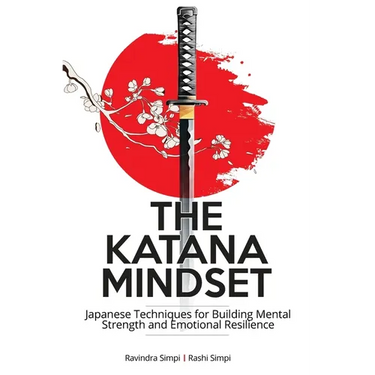 The Katana Mindset: Japanese Techniques for Building Mental Strength and Emotional Resilience