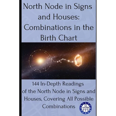 North Node in Signs and Houses: Combinations in the Birth Chart: 144 In-Depth Readings of the North Node in Signs and Houses, Covering All Possible Co