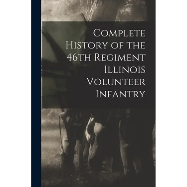 Complete History of the 46th Regiment Illinois Volunteer Infantry
