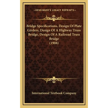 Bridge Specifications, Design Of Plate Girders, Design Of A Highway Truss Bridge, Design Of A Railroad Truss Bridge (1908)