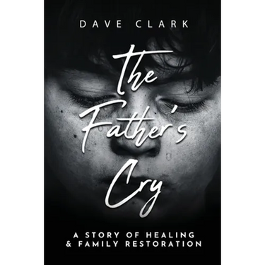 The Father's Cry: A Father's Story of Self-Healing and Family Restoration