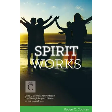 Spirit Works: Cycle C Sermons for Pentecost Day Through Proper 12 Based on the Gospel Texts