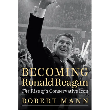 Becoming Ronald Reagan: The Rise of a Conservative Icon