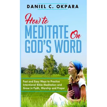 How to Meditate on God's Word: Fast and Easy Ways to Practice Intentional Bible Meditation and Grow in Faith, Worship and Prayer