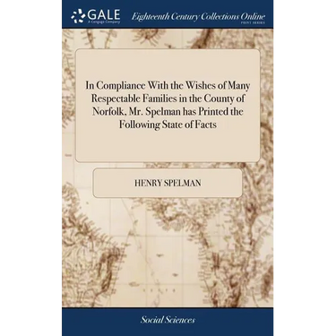 In Compliance With the Wishes of Many Respectable Families in the County of Norfolk, Mr. Spelman has Printed the Following State of Facts