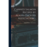 Canned Salmon Recipes by Alaska Packers Association ..