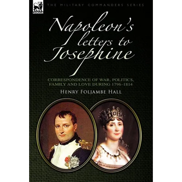 Napoleon's Letters to Josephine: Correspondence of War, Politics, Family and Love 1796-1814
