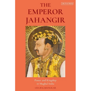 The Emperor Jahangir: Power and Kingship in Mughal India
