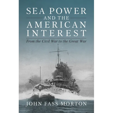 Sea Power and the American Interest: From the Civil War to the Great War