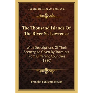 The Thousand Islands Of The River St. Lawrence: With Descriptions Of Their Scenery, As Given By Travelers From Different Countries (1880)