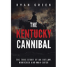 The Kentucky Cannibal: The True Story of an Outlaw, Murderer and Man-Eater