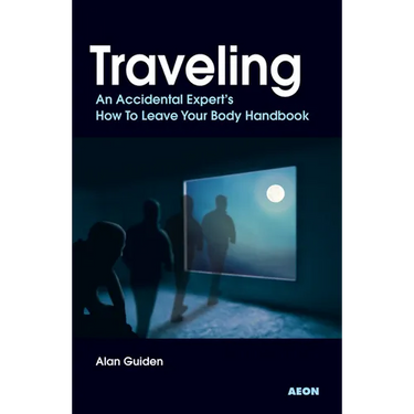 Traveling: An Accidental Expert's How To Leave Your Body Handbook