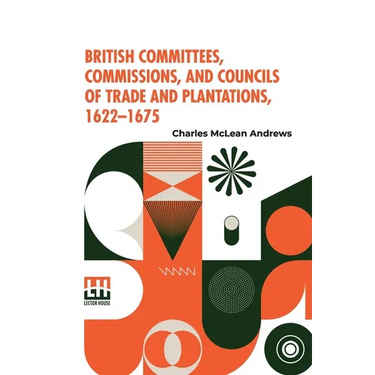 British Committees, Commissions, And Councils Of Trade And Plantations, 1622-1675