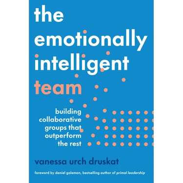 The Emotionally Intelligent Team: Building Collaborative Groups That Outperform the Rest