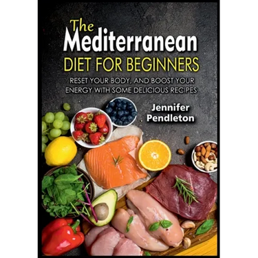 The Mediterranean Diet for Beginners: Reset your Body, and Boost Your Energy with Some Delicious Recipes