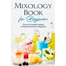 Mixology Book for Beginners: The Art of Cocktail Making: An Essential Guide for Beginners: Delicious Bartending Recipes