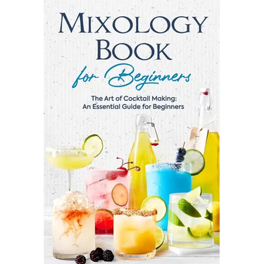 Mixology Book for Beginners: The Art of Cocktail Making: An Essential Guide for Beginners: Delicious Bartending Recipes