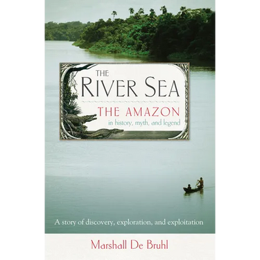 The River Sea: The Amazon in History, Myth, and Legend