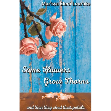 Some Flowers Grow Thorns: And Then They Shed Their Petals