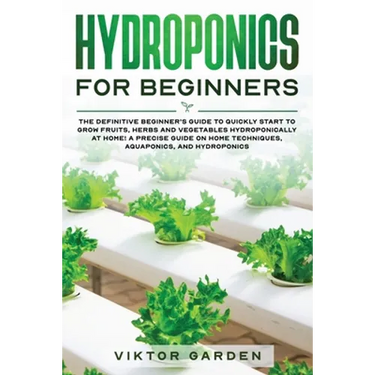 Hydroponics for Beginners: The Essential Guide For Absolute Beginners To Easily Build An Inexpensive DIY Hydroponic System At Home. Grow Vegetables, F
