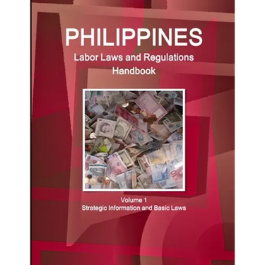 Philippines Labor Laws and Regulations Handbook Volume 1 Strategic Information and Basic Laws