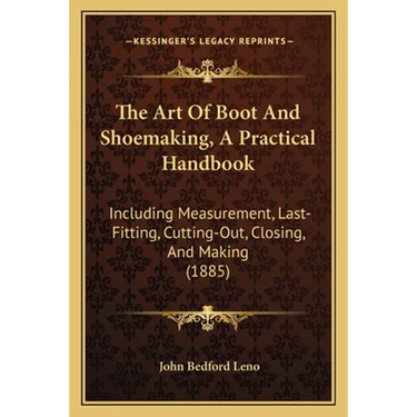 The Art Of Boot And Shoemaking, A Practical Handbook: Including Measurement, Last-Fitting, Cutting-Out, Closing, And Making (1885)