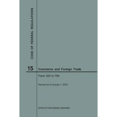 Code of Federal Regulations Title 15, Commerce and Foreign Trade, Parts 300-799, 2018