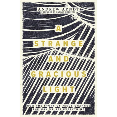 A Strange and Gracious Light: How the Story of Jesus Changes the Way We See Everything