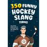 350 Funny Hockey Slang Terms: The Ultimate Insider Guide to Ice Hockey Lingo and Terminology for Kids