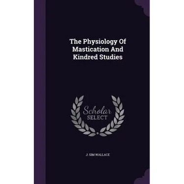 The Physiology Of Mastication And Kindred Studies