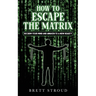 How to Escape the Matrix: Reclaim Your Mind and Awaken to a New Reality