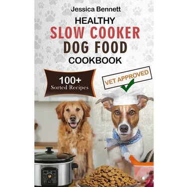 Healthy Slow Cooker Dog Food Cookbook: Simple and Nutritious Slow Cooker Dog Food: Vet-Approved Homemade Healthy Recipes for Tail-Wagging, Pawsome Mea