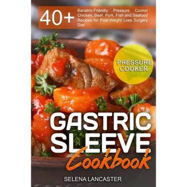 Gastric Sleeve Cookbook: PRESSURE COOKER ? 40+ Bariatric-Friendly Pressure Cooker Chicken, Beef, Pork, Fish and Seafood Recipes for Post-Weight