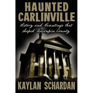 Haunted Carlinville: History and Hauntings that Shaped Macoupin County