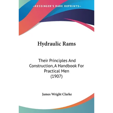 Hydraulic Rams: Their Principles And Construction, A Handbook For Practical Men (1907)
