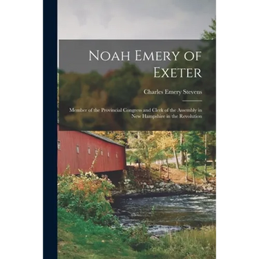 Noah Emery of Exeter: Member of the Provincial Congress and Clerk of the Assembly in New Hampshire in the Revolution