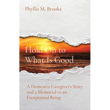 Hold On to What Is Good: A Dementia Caregiver's Story and a Memorial to an Exceptional Being