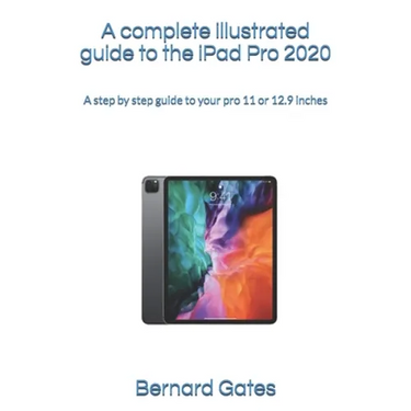 A complete illustrated guide to the iPad Pro 2020: A step by step guide to your pro 11 or 12.9 inches