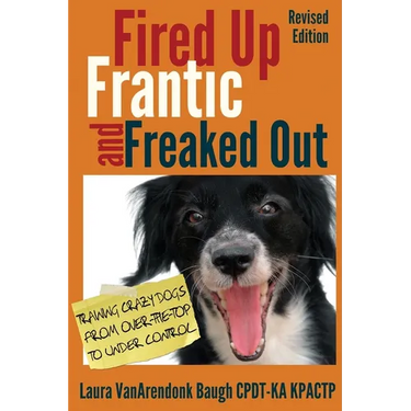 Fired Up, Frantic, and Freaked Out: Training Crazy Dogs from Over-The-Top to Under Control