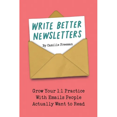 Write Better Newsletters: Grow your 1:1 practice with emails people actually want to read