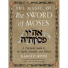 The Magic of the Sword of Moses: A Practical Guide to Its Spells, Amulets, and Ritual