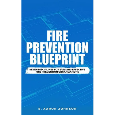 Fire Prevention Blueprint: Seven Disciplines for Building Effective Fire Prevention Organizations