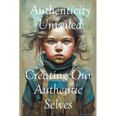 Authenticity Unveiled: Creating Our Authentic Selves