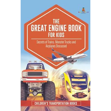 The Great Engine Book for Kids: Secrets of Trains, Monster Trucks and Airplanes Discussed Children's Transportation Books