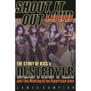 Shout It Out Loud: The Story of Kiss's Destroyer and the Making of an American Icon