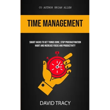 Time Management: Smart Hacks To Get Things Done, Stop Procrastination Habit And Increase Focus And Productivity