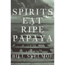 Spirits Eat Ripe Papaya
